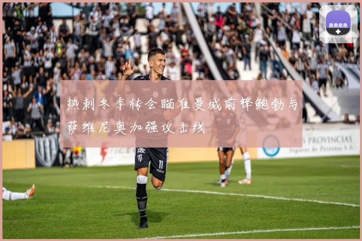 热刺冬季转会瞄准曼城前锋鲍勃与萨维尼奥加强攻击线