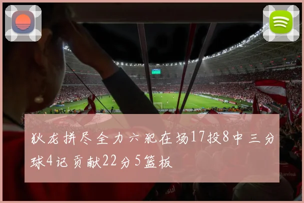 狄龙拼尽全力六犯在场17投8中三分球4记贡献22分5篮板