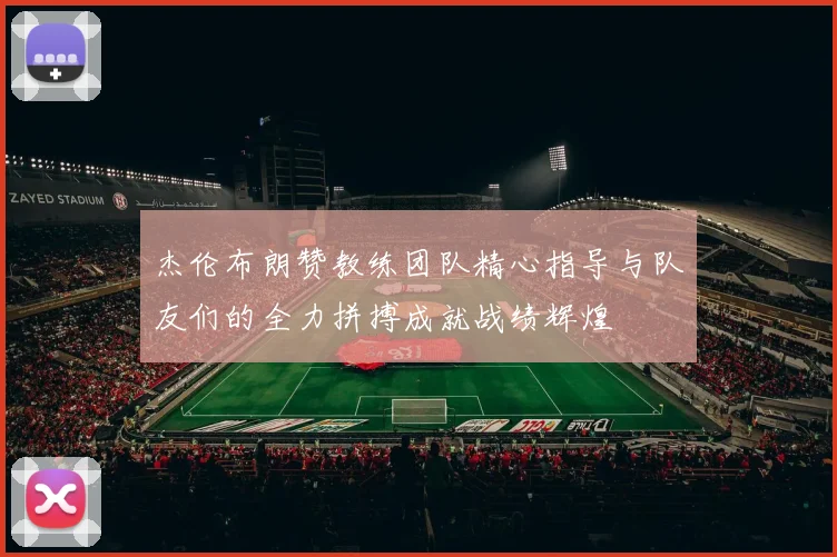 杰伦布朗赞教练团队精心指导与队友们的全力拼搏成就战绩辉煌