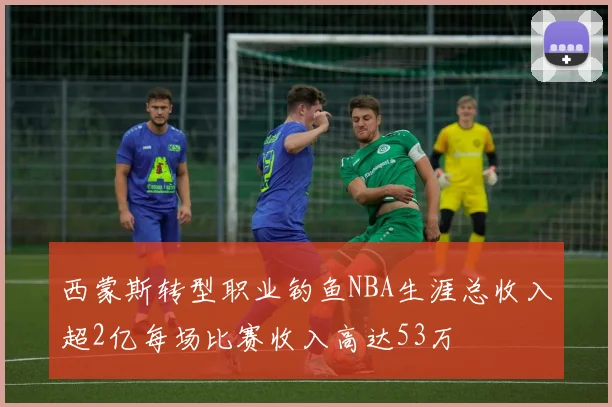西蒙斯转型职业钓鱼NBA生涯总收入超2亿每场比赛收入高达53万
