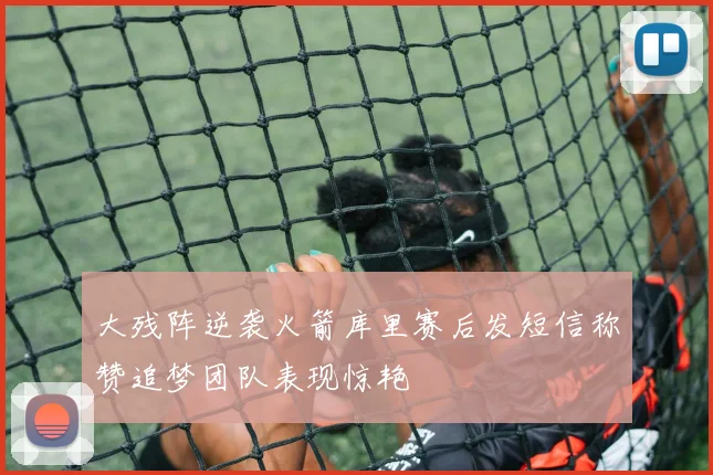 大残阵逆袭火箭库里赛后发短信称赞追梦团队表现惊艳