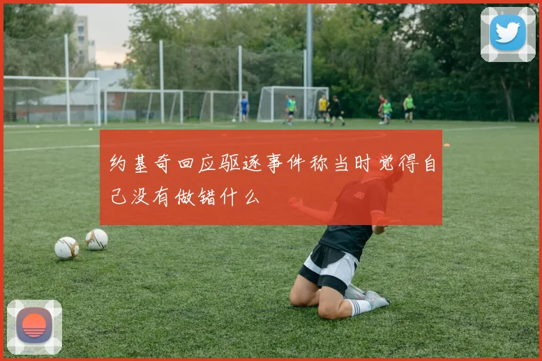 约基奇回应驱逐事件称当时觉得自己没有做错什么
