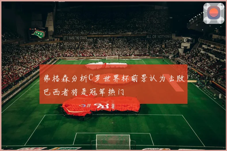 弗格森分析C罗世界杯前景认为击败巴西者将是冠军热门